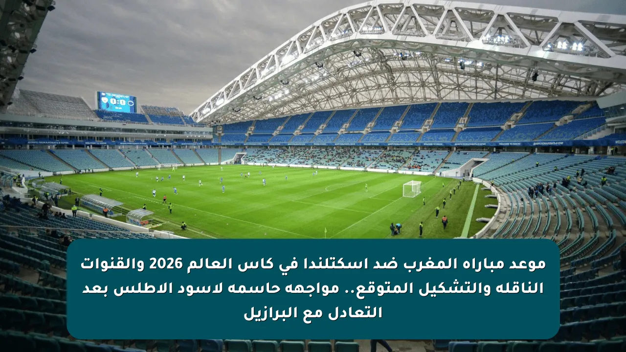 موعد مباراة المغرب ضد اسكتلندا في كأس العالم 2026 والقنوات الناقلة والتشكيل المتوقع.. مواجهة حاسمة لأسود الأطلس بعد التعادل مع البرازيل